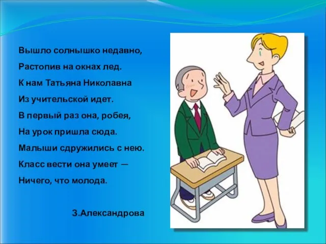 Вышло солнышко недавно, Растопив на окнах лед. К нам Татьяна Николавна Из