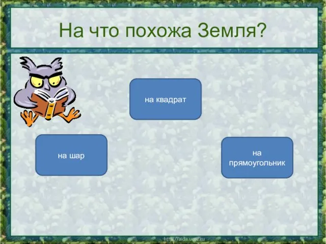 На что похожа Земля? на шар на квадрат на прямоугольник