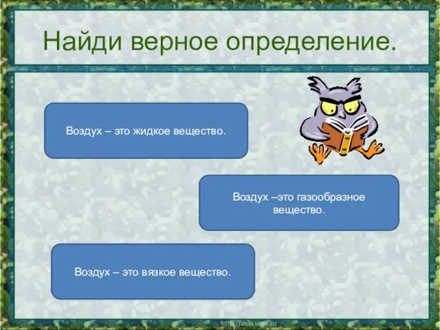 Найди верное определение. Воздух –это газообразное вещество. Воздух – это жидкое вещество.