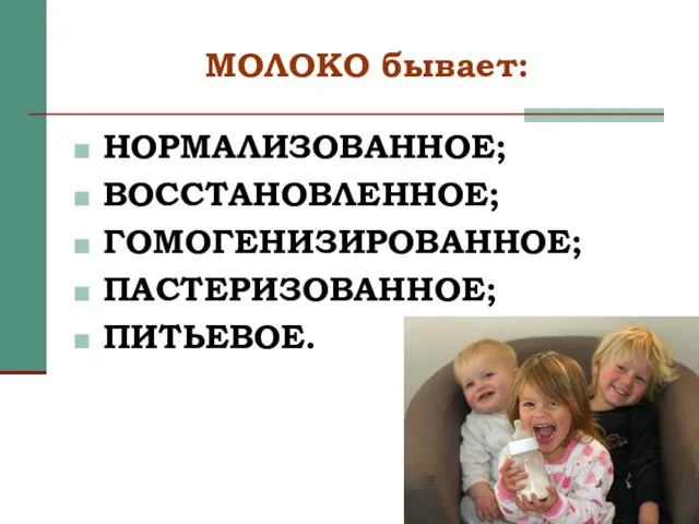 МОЛОКО бывает: НОРМАЛИЗОВАННОЕ; ВОССТАНОВЛЕННОЕ; ГОМОГЕНИЗИРОВАННОЕ; ПАСТЕРИЗОВАННОЕ; ПИТЬЕВОЕ.