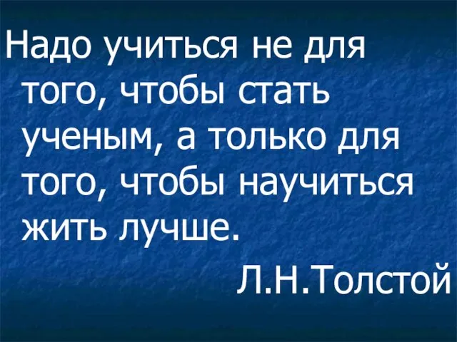 Надо учиться не для того, чтобы стать ученым, а только для того,