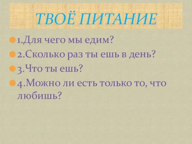 1.Для чего мы едим? 2.Сколько раз ты ешь в день? 3.Что ты