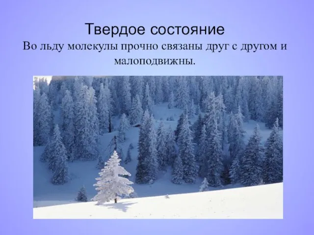 Твердое состояние Во льду молекулы прочно связаны друг с другом и малоподвижны.