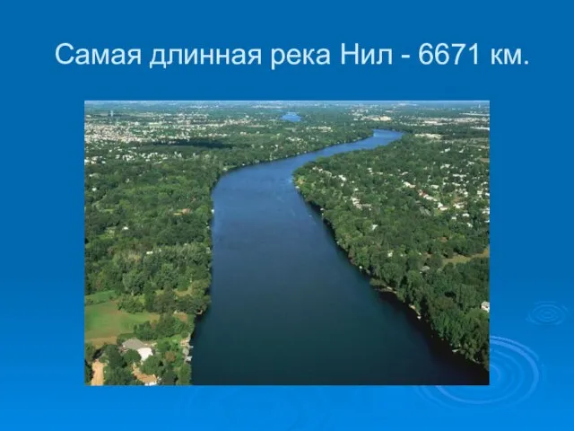 Самая длинная река Нил - 6671 км.