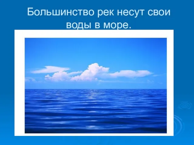 Большинство рек несут свои воды в море.