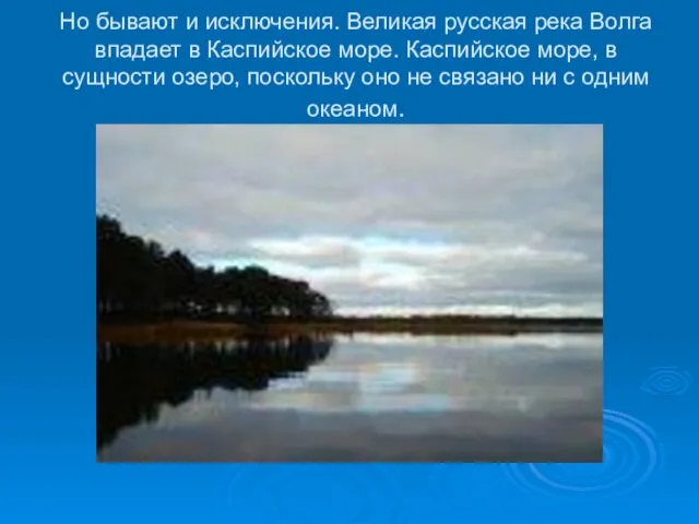 Но бывают и исключения. Великая русская река Волга впадает в Каспийское море.