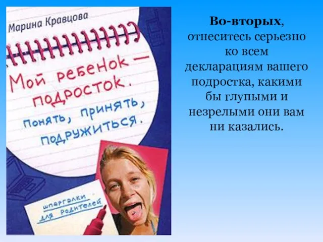 Во-вторых, отнеситесь серьезно ко всем декларациям вашего подростка, какими бы глупыми и