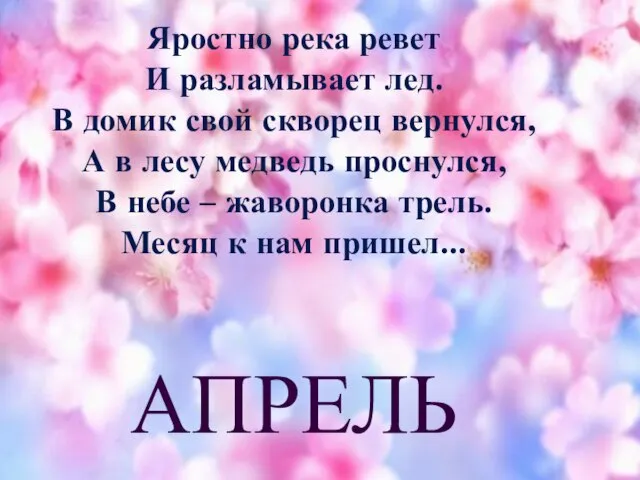 АПРЕЛЬ Яростно река ревет И разламывает лед. В домик свой скворец вернулся,