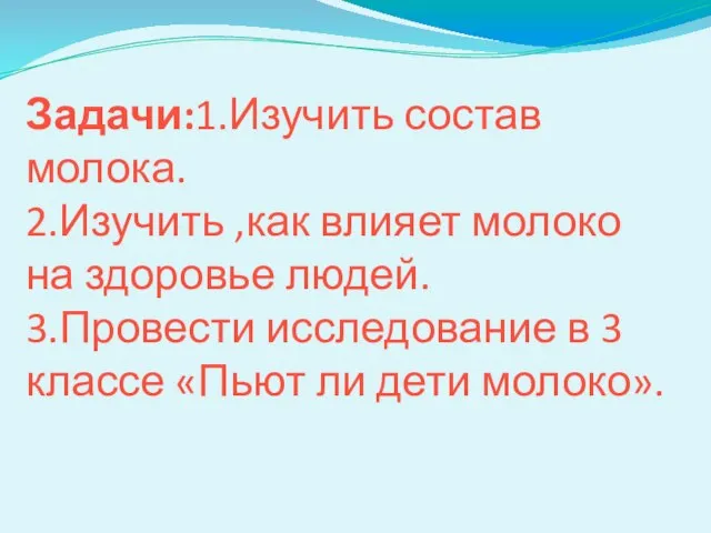 Задачи:1.Изучить состав молока. 2.Изучить ,как влияет молоко на здоровье людей. 3.Провести исследование