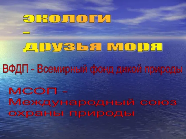 экологи - друзья моря ВФДП - Всемирный фонд дикой природы МСОП - Международный союз охраны природы