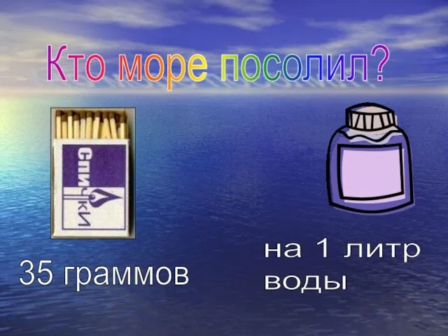 Кто море посолил? на 1 литр воды 35 граммов