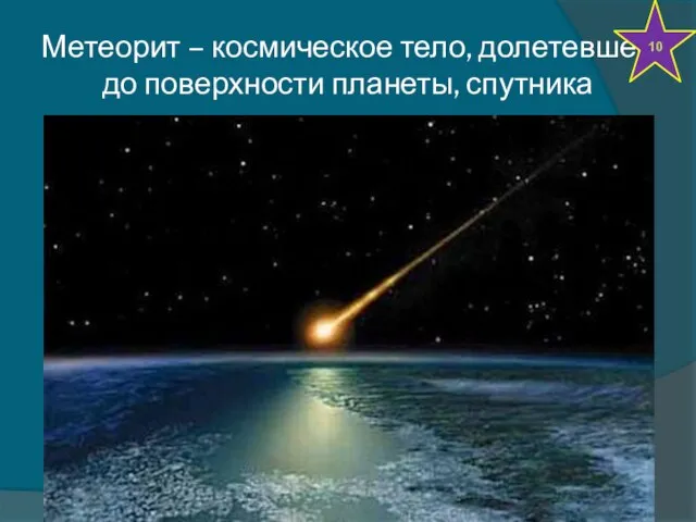 Метеорит – космическое тело, долетевшее до поверхности планеты, спутника 10