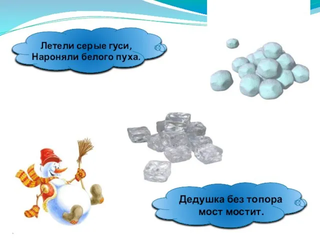 Летели серые гуси, Нароняли белого пуха. Дедушка без топора мост мостит.