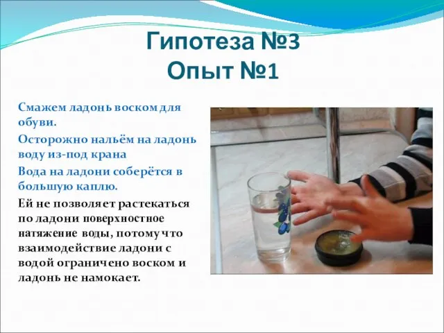 Гипотеза №3 Опыт №1 Смажем ладонь воском для обуви. Осторожно нальём на