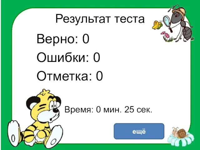 Результат теста Верно: 0 Ошибки: 0 Отметка: 0 Время: 0 мин. 25 сек. ещё