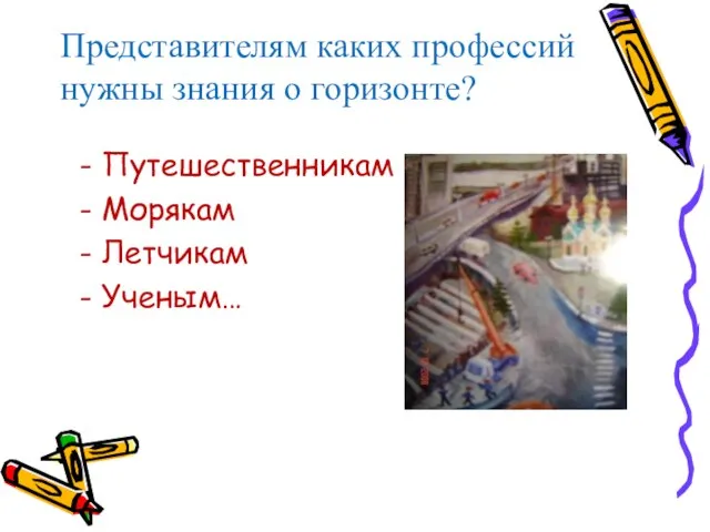 Представителям каких профессий нужны знания о горизонте? - Путешественникам - Морякам - Летчикам - Ученым…