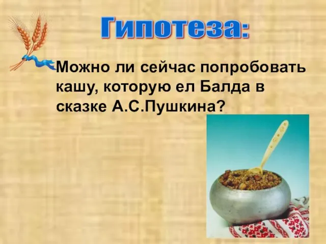 Можно ли сейчас попробовать кашу, которую ел Балда в сказке А.С.Пушкина? Гипотеза: