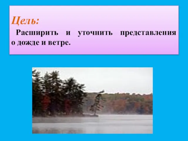 Цель: Расширить и уточнить представления о дожде и ветре.