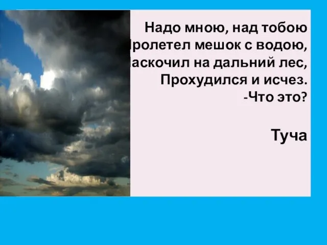 Надо мною, над тобою Пролетел мешок с водою, Наскочил на дальний лес,