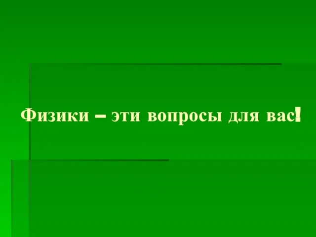 Физики – эти вопросы для вас!