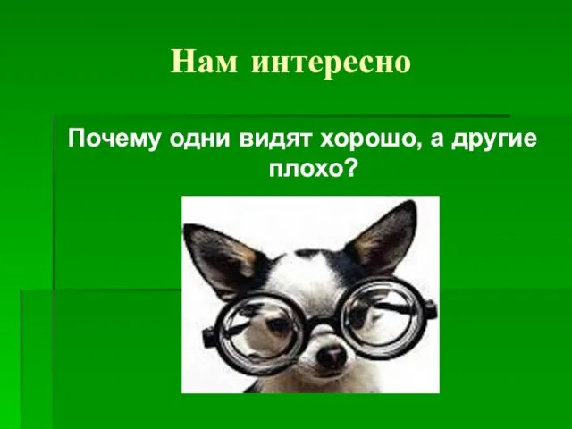 Нам интересно Почему одни видят хорошо, а другие плохо?