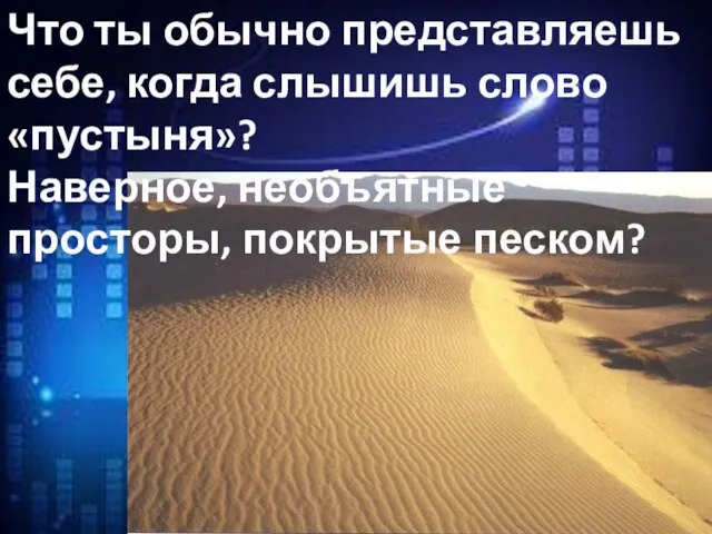 Что ты обычно представляешь себе, когда слышишь слово «пустыня»? Наверное, необъятные просторы, покрытые песком?