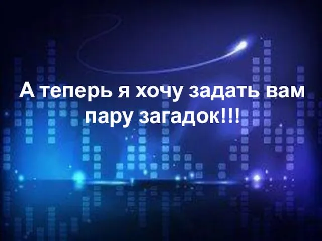 А теперь я хочу задать вам пару загадок!!!