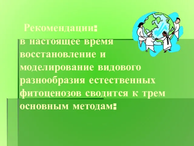 Рекомендации: в настоящее время восстановление и моделирование видового разнообразия естественных фитоценозов сводится к трем основным методам: