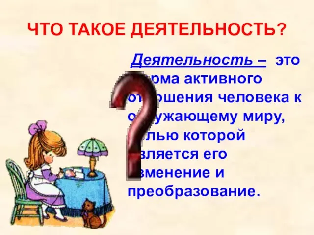 ЧТО ТАКОЕ ДЕЯТЕЛЬНОСТЬ? Деятельность – это форма активного отношения человека к окружающему