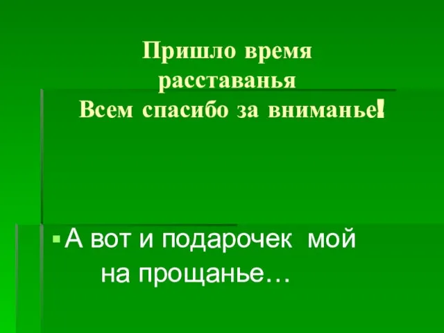 Пришло время расставанья Всем спасибо за вниманье! А вот и подарочек мой на прощанье…