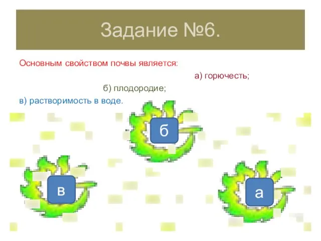 б Задание №6. Основным свойством почвы является: а) горючесть; б) плодородие; в)