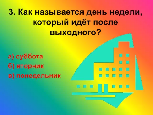 3. Как называется день недели, который идёт после выходного? а) суббота б) вторник в) понедельник