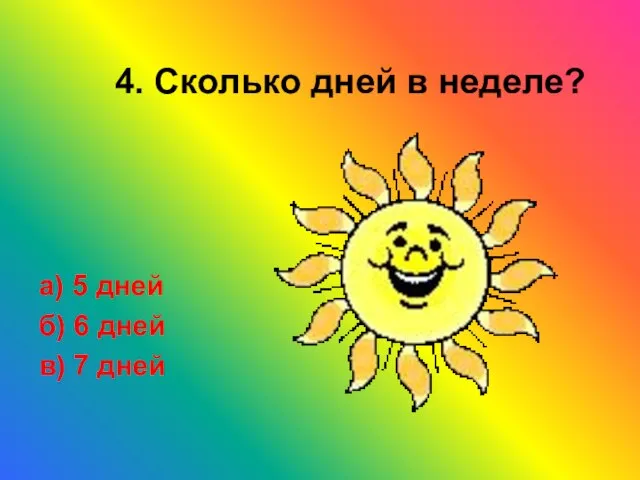 4. Сколько дней в неделе? а) 5 дней б) 6 дней в) 7 дней