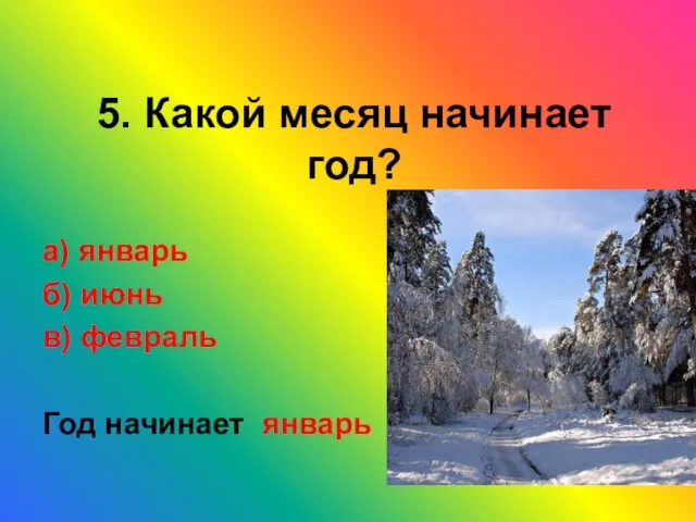 5. Какой месяц начинает год? а) январь б) июнь в) февраль Год начинает январь