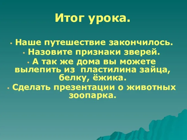 Итог урока. Наше путешествие закончилось. Назовите признаки зверей. А так же дома