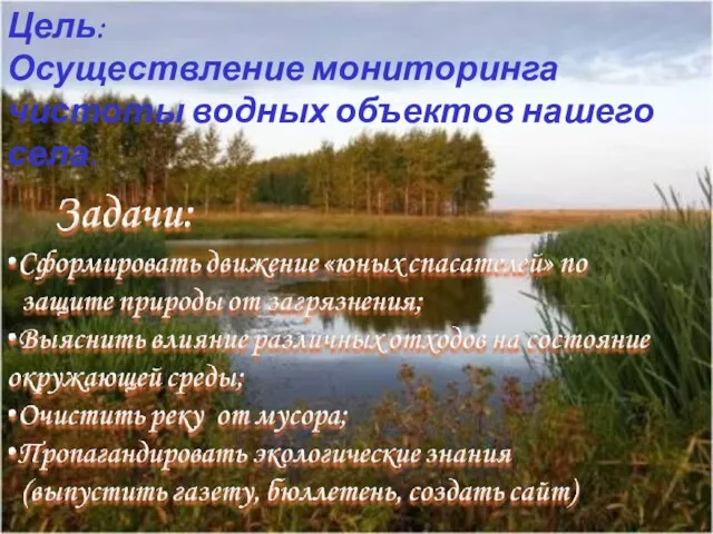 Цель: Осуществление мониторинга чистоты водных объектов нашего села.