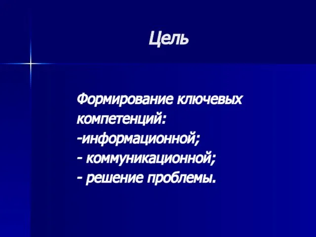 Цель Формирование ключевых компетенций: -информационной; - коммуникационной; - решение проблемы.