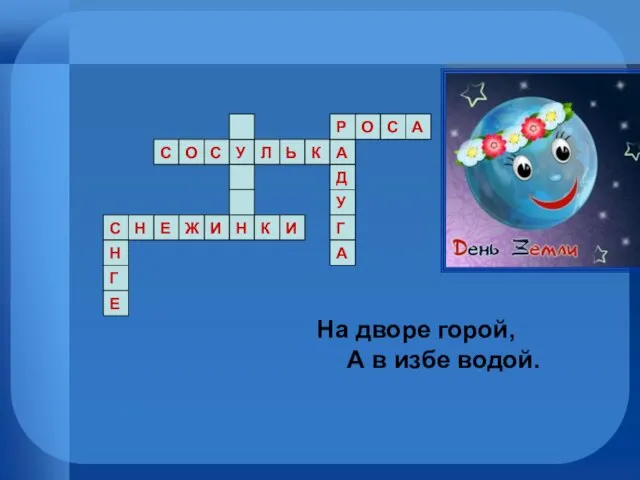 На дворе горой, А в избе водой. Н Е Г