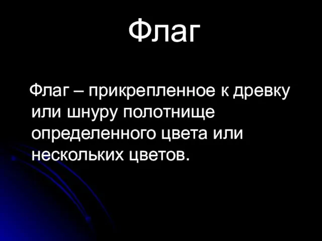 Флаг Флаг – прикрепленное к древку или шнуру полотнище определенного цвета или нескольких цветов.