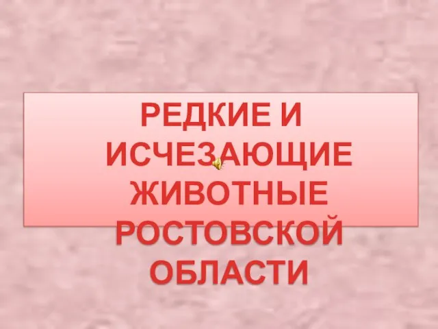 РЕДКИЕ И ИСЧЕЗАЮЩИЕ ЖИВОТНЫЕ РОСТОВСКОЙ ОБЛАСТИ