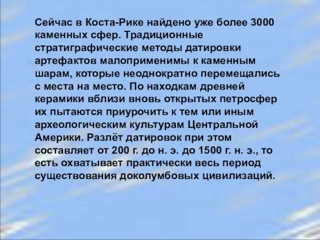 Сейчас в Коста-Рике найдено уже более 3000 каменных сфер. Традиционные стратиграфические методы