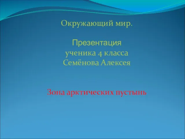 Окружающий мир. Презентация ученика 4 класса Семёнова Алексея Зона арктических пустынь