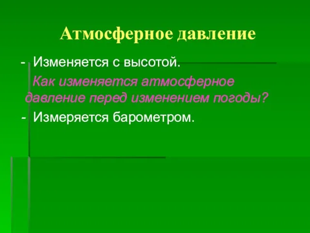 Атмосферное давление - Изменяется с высотой. Как изменяется атмосферное давление перед изменением погоды? - Измеряется барометром.