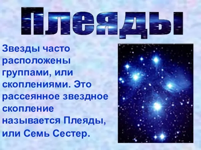 Плеяды Звезды часто расположены группами, или скоплениями. Это рассеянное звездное скопление называется Плеяды, или Семь Сестер.