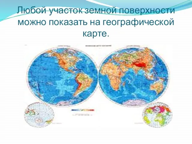 Любой участок земной поверхности можно показать на географической карте.