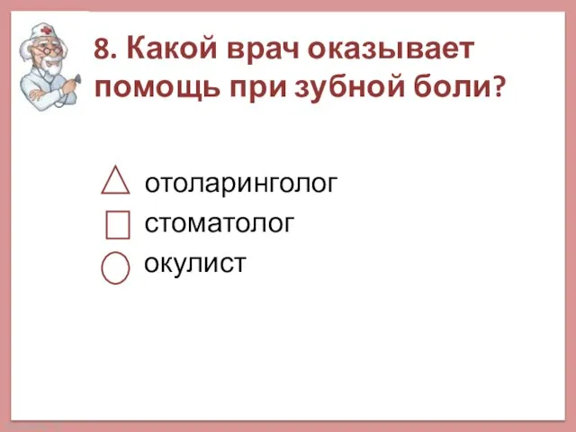 8. Какой врач оказывает помощь при зубной боли? отоларинголог стоматолог окулист