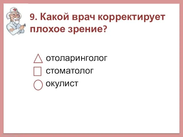 9. Какой врач корректирует плохое зрение? отоларинголог стоматолог окулист