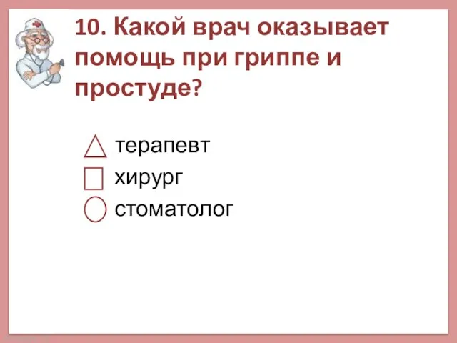 10. Какой врач оказывает помощь при гриппе и простуде? терапевт хирург стоматолог