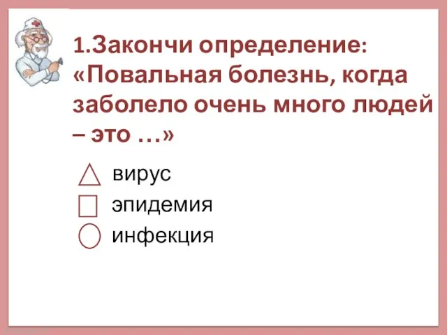 1.Закончи определение: «Повальная болезнь, когда заболело очень много людей – это …» вирус эпидемия инфекция