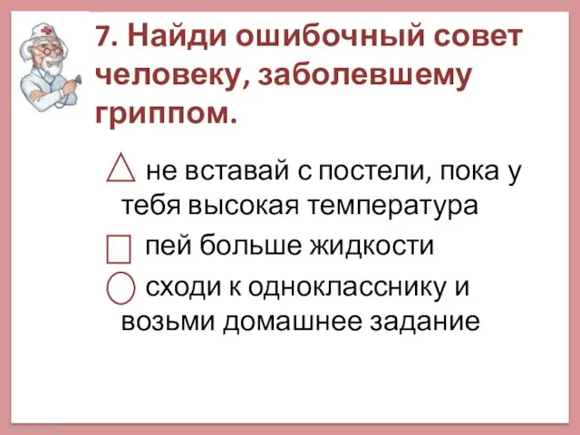 7. Найди ошибочный совет человеку, заболевшему гриппом. не вставай с постели, пока